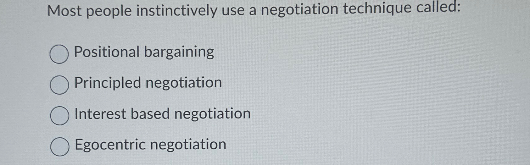  Most people instinctively use a negotiation technique called: Positional bargaining Principled