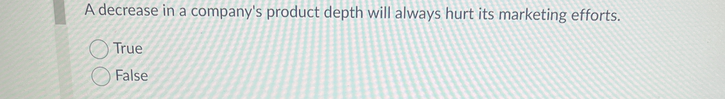  A decrease in a company's product depth will always hurt its