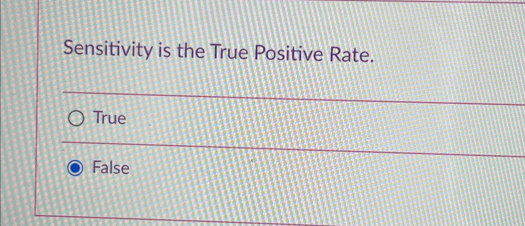  Sensitivity is the True Positive Rate. True False 
