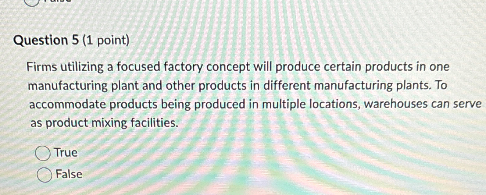  Question 5(1 point) Firms utilizing a focused factory concept will produce