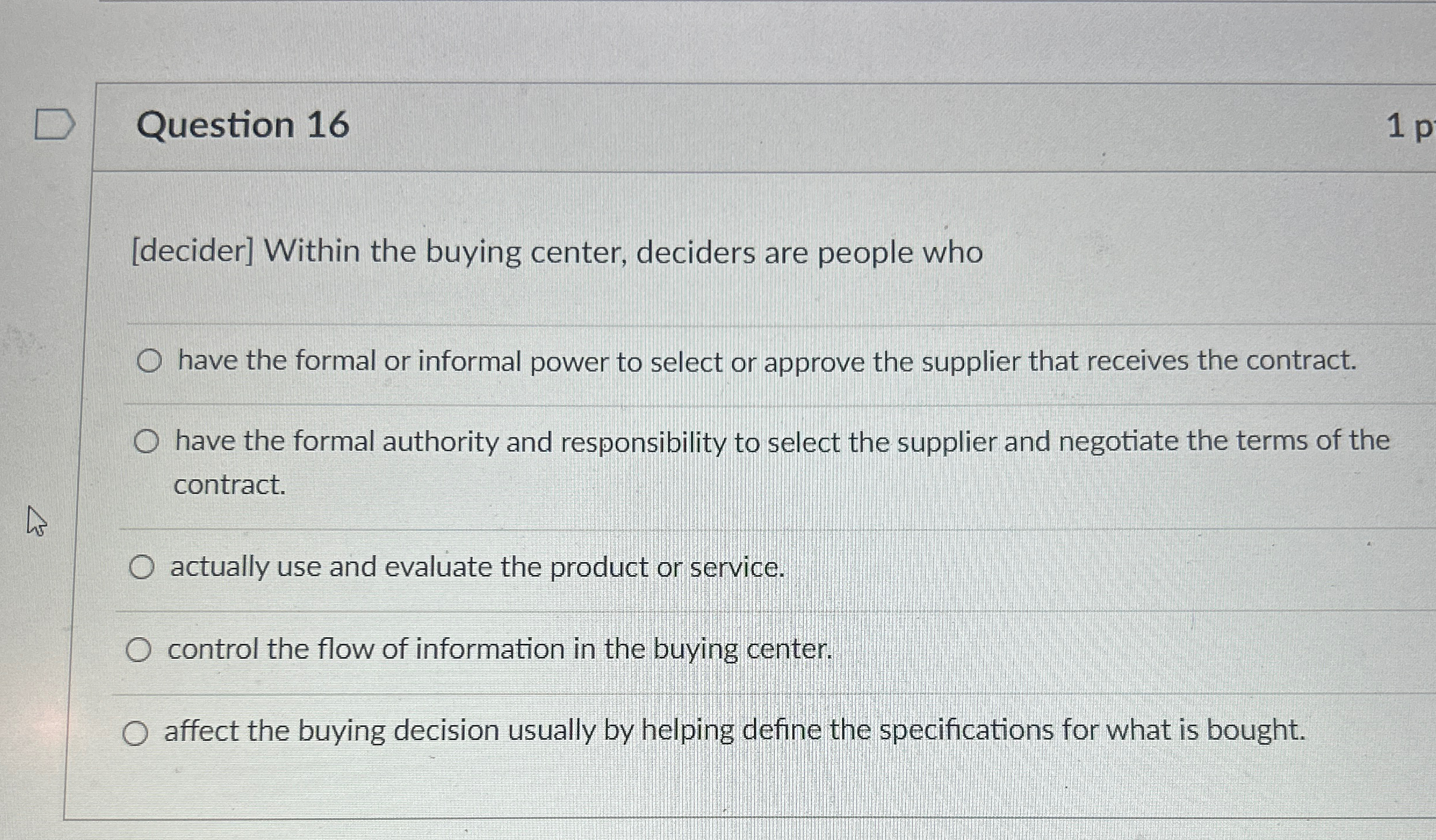  Question 16 [decider] Within the buying center, deciders are people who