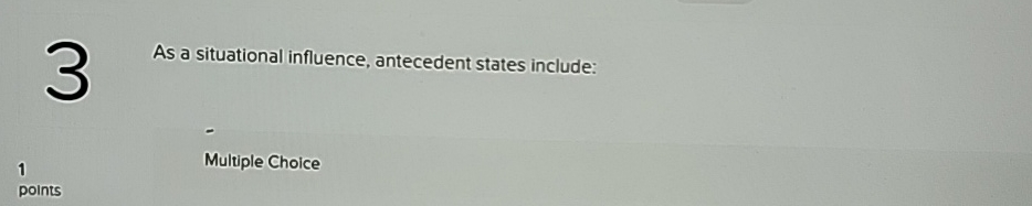  As a situational influence, antecedent states include: 1 Multiple Choice points