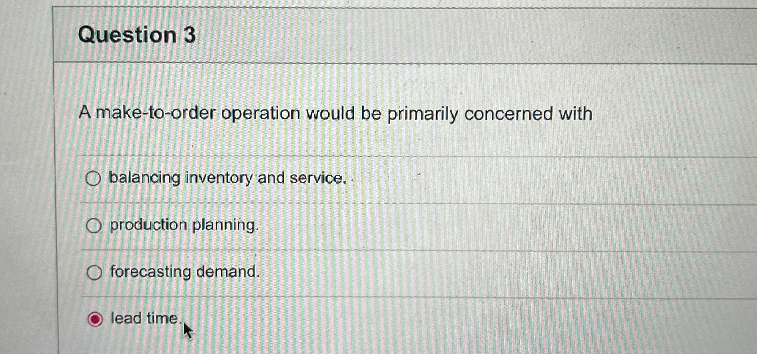 Question 3 A make-to-order operation would be primarily concerned with balancing