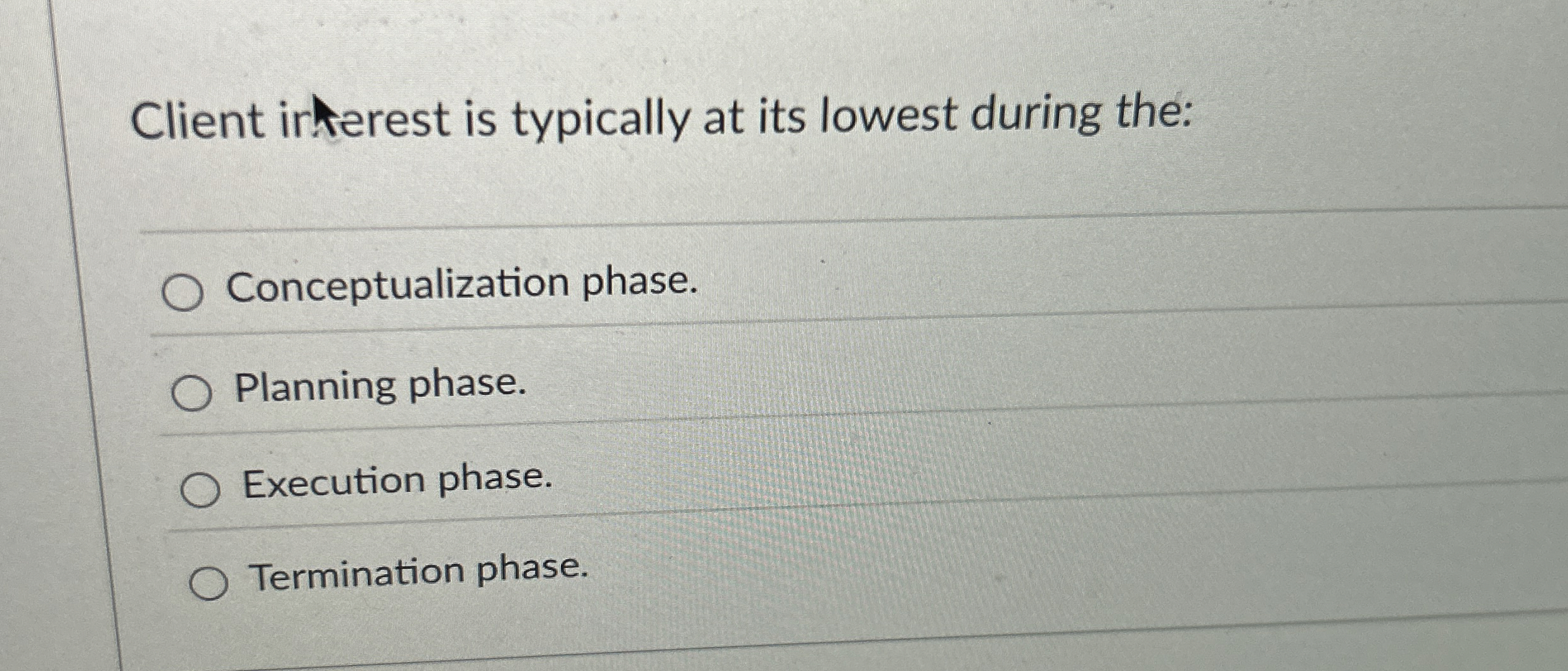  Client irterest is typically at its lowest during the: Conceptualization phase.
