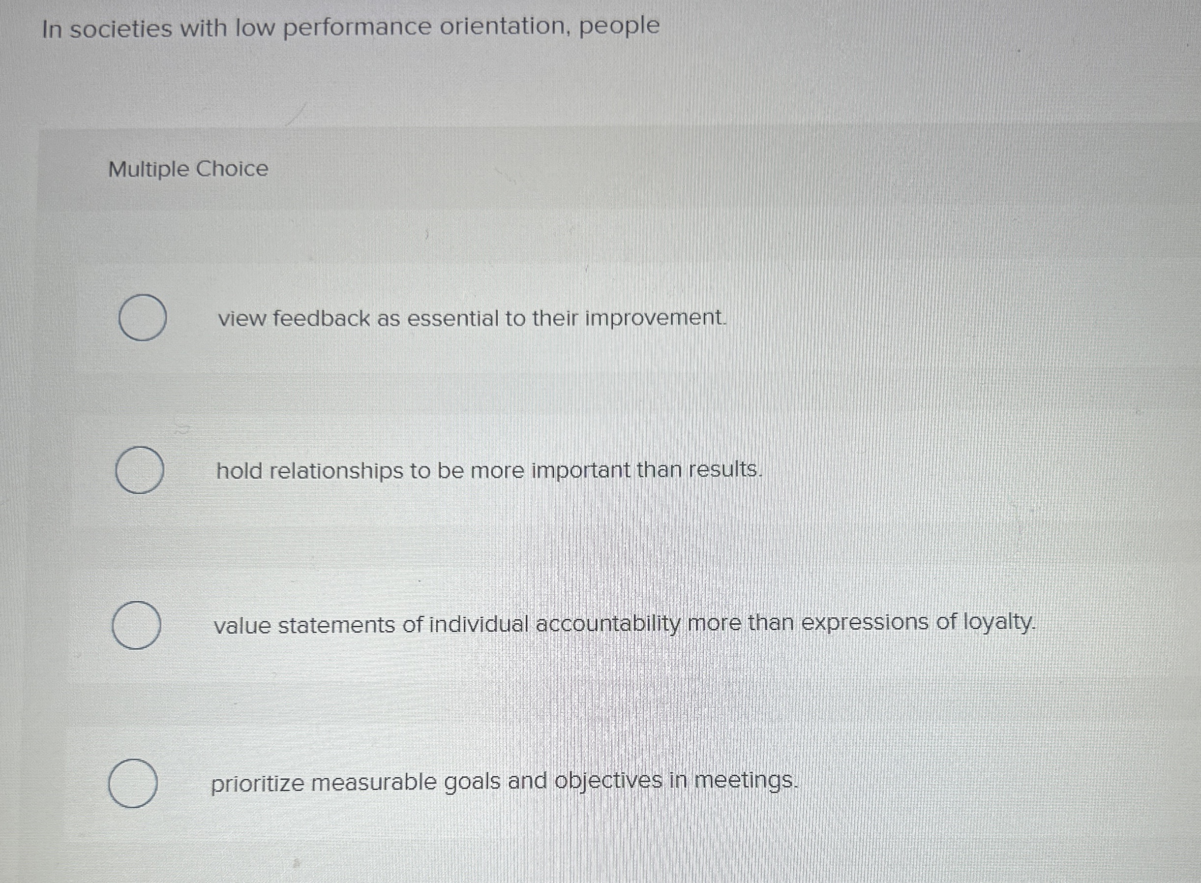  In societies with low performance orientation, people Multiple Choice view feedback