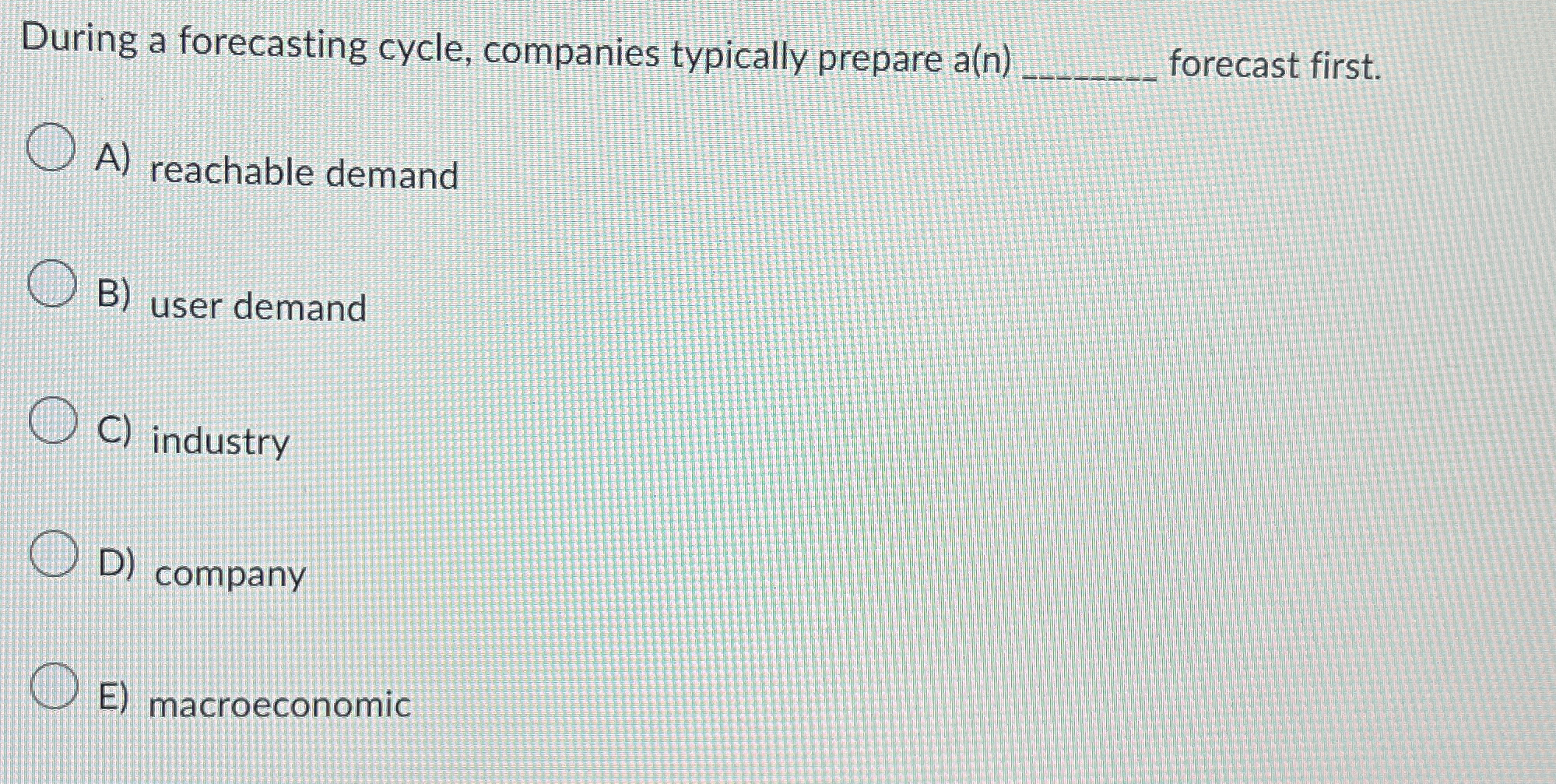  During a forecasting cycle, companies typically prepare a(n)q, forecast first. A)