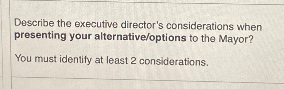  Describe the executive director's considerations when presenting your alternative/options to the