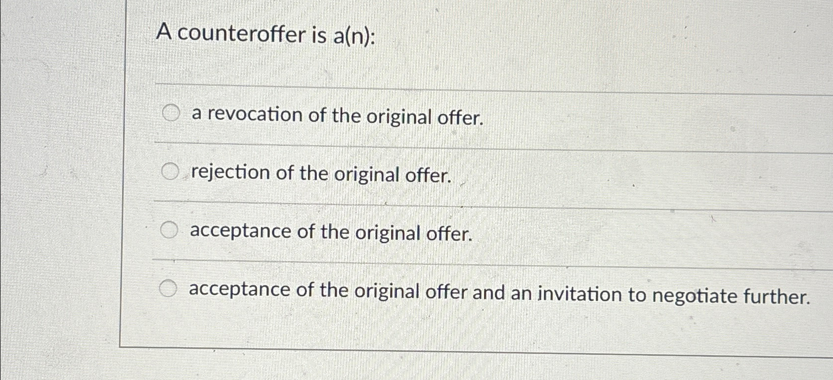  A counteroffer is a(n): a revocation of the original offer. rejection