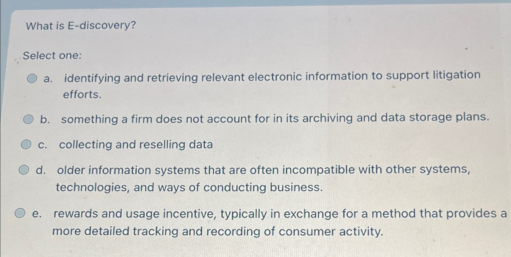  What is E-discovery? Select one: a. identifying and retrieving relevant electronic