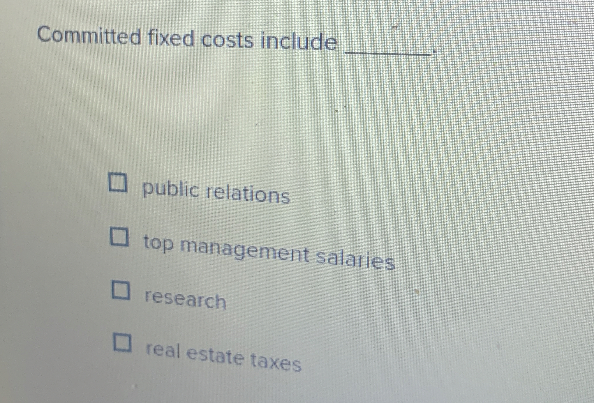  Committed fixed costs include q,- public relations top management salaries research