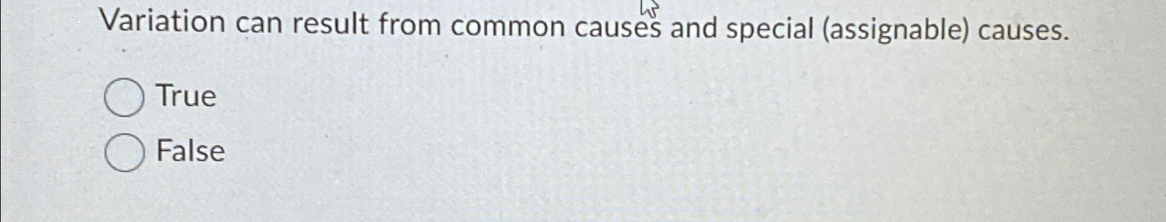  Variation can result from common causes and special (assignable) causes. True