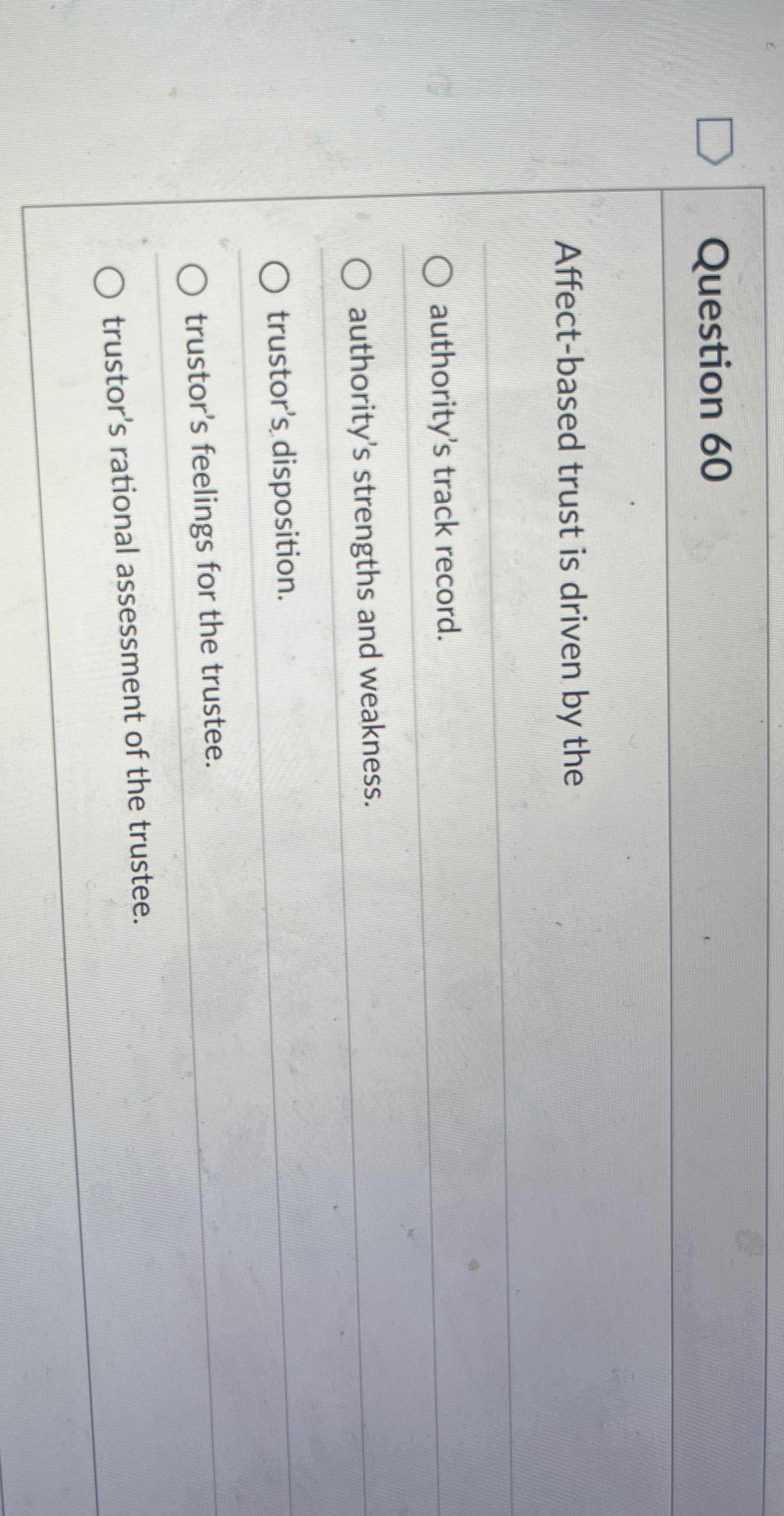  Question 60 Affect-based trust is driven by the authority's track record.