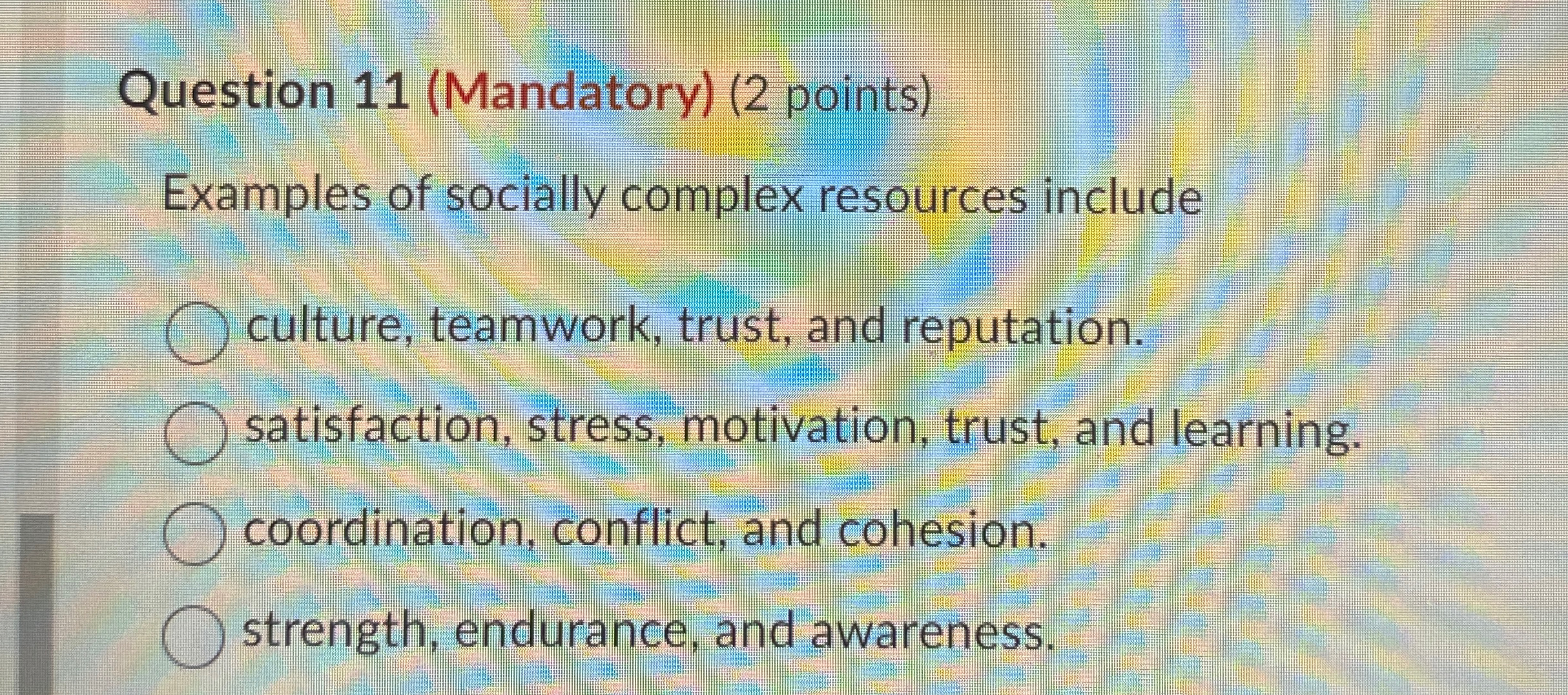  Question 11(Mandatory)(2 points) Examples of socially complex resources include culture, teamwork,