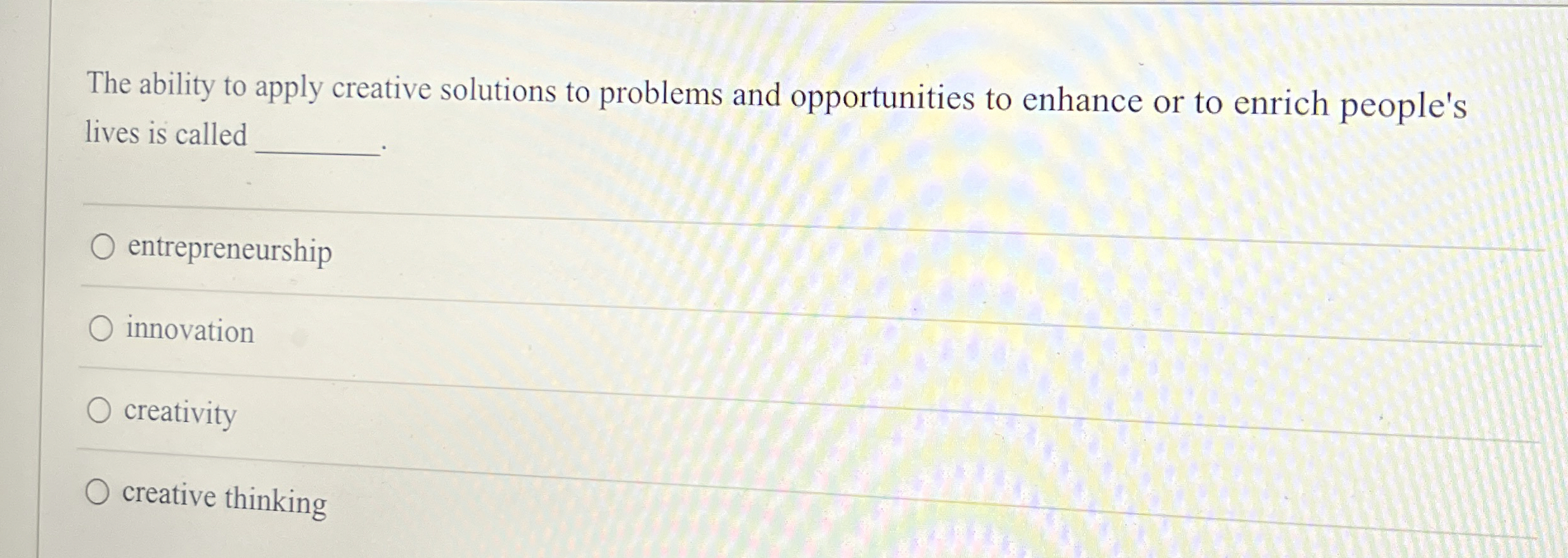  The ability to apply creative solutions to problems and opportunities to