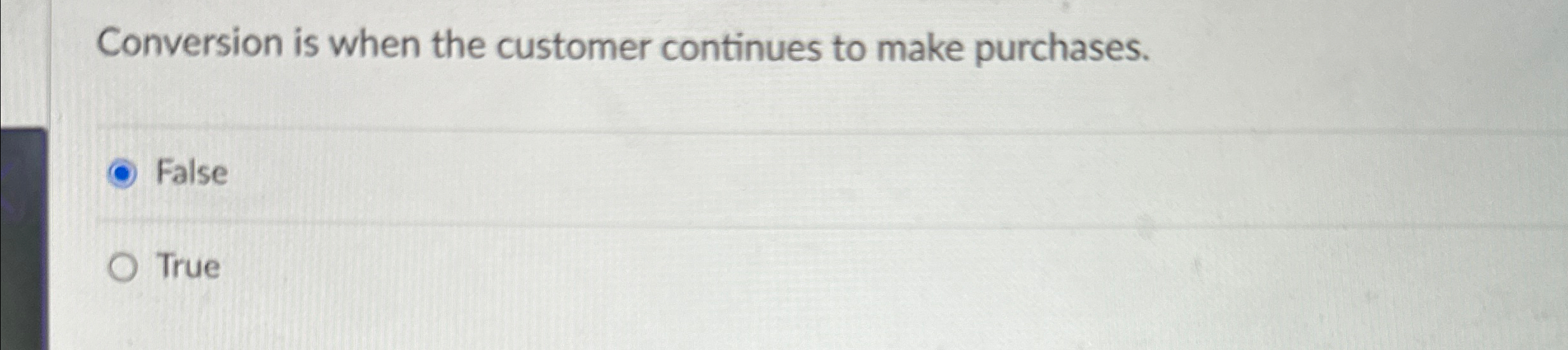  Conversion is when the customer continues to make purchases. False True