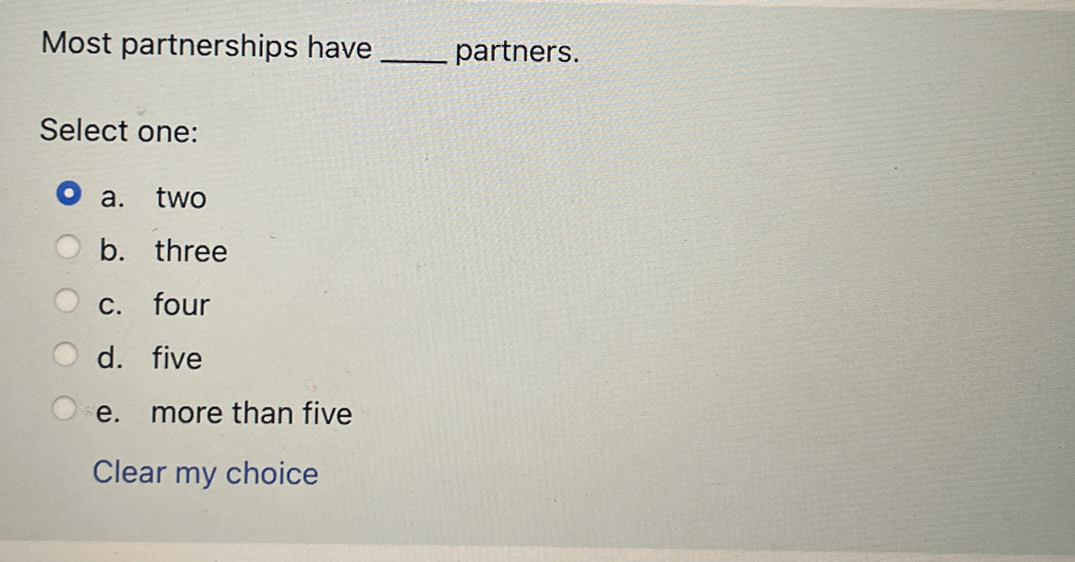  Most partnerships have q, partners. Select one: a. two b. three