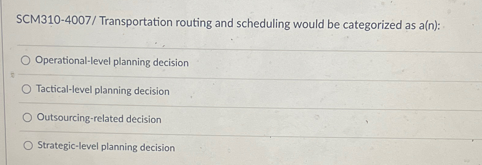  SCM310-4007/ Transportation routing and scheduling would be categorized as a(n): Operational-level