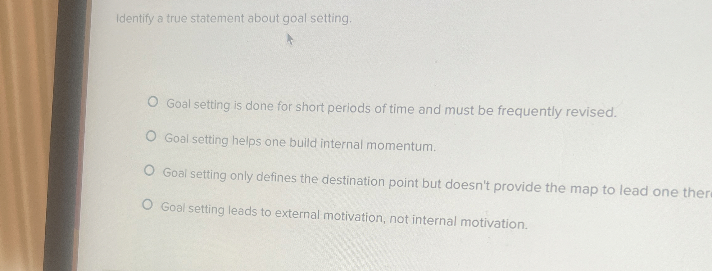  Identify a true statement about goal setting. Goal setting is done
