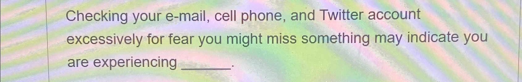  Checking your e-mail, cell phone, and Twitter account excessively for fear
