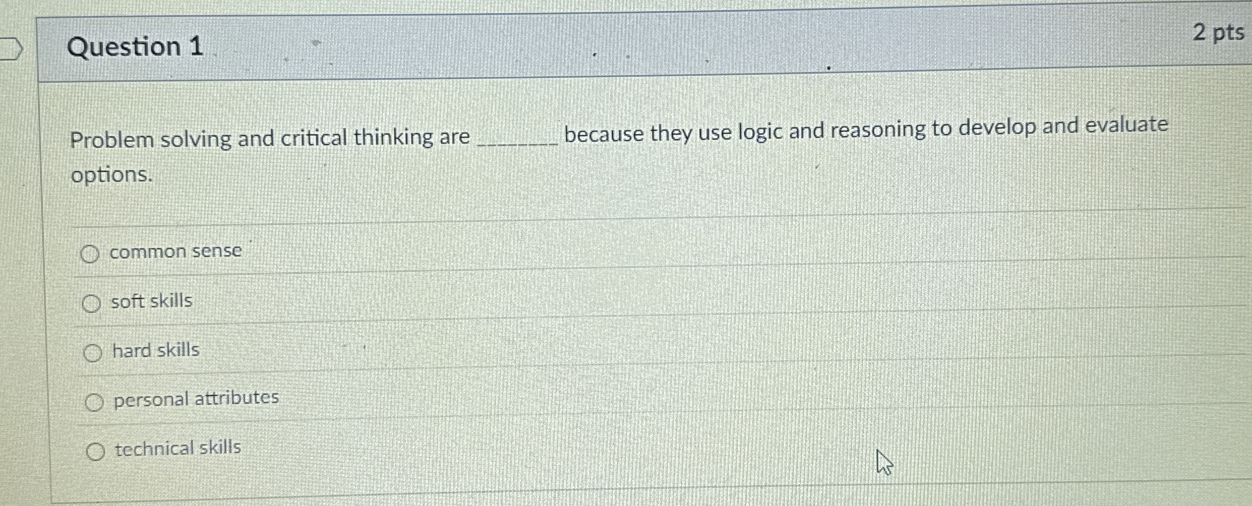  Question 1 2 pts Problem solving and critical thinking are q,