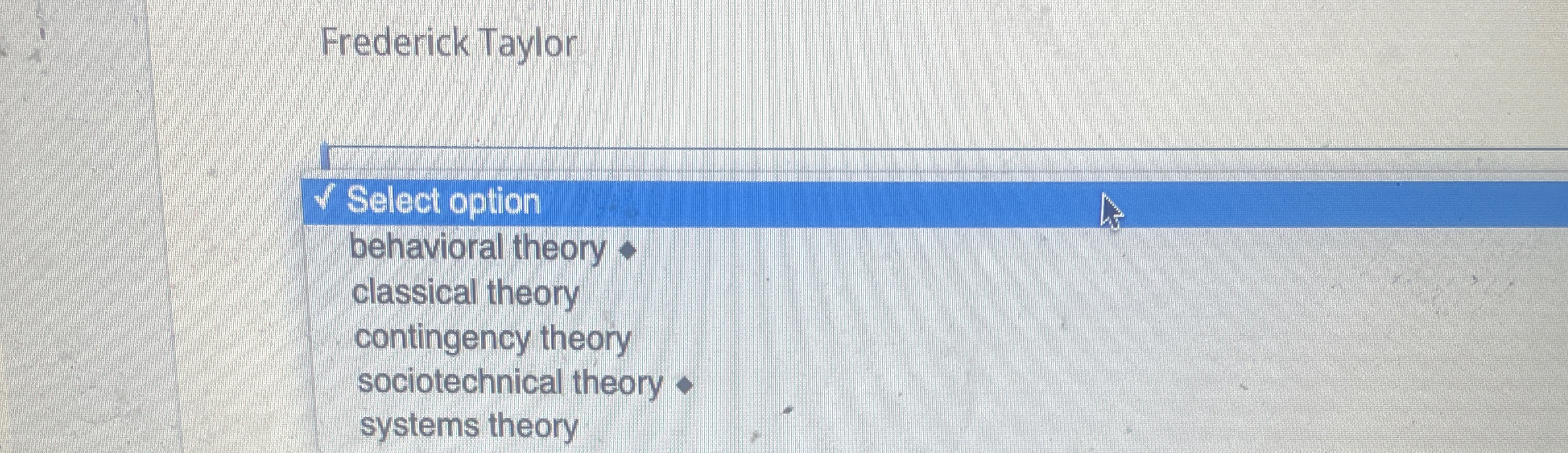  Frederick Taylor Select option behavioral theory classical theory contingency theory sociotechnical