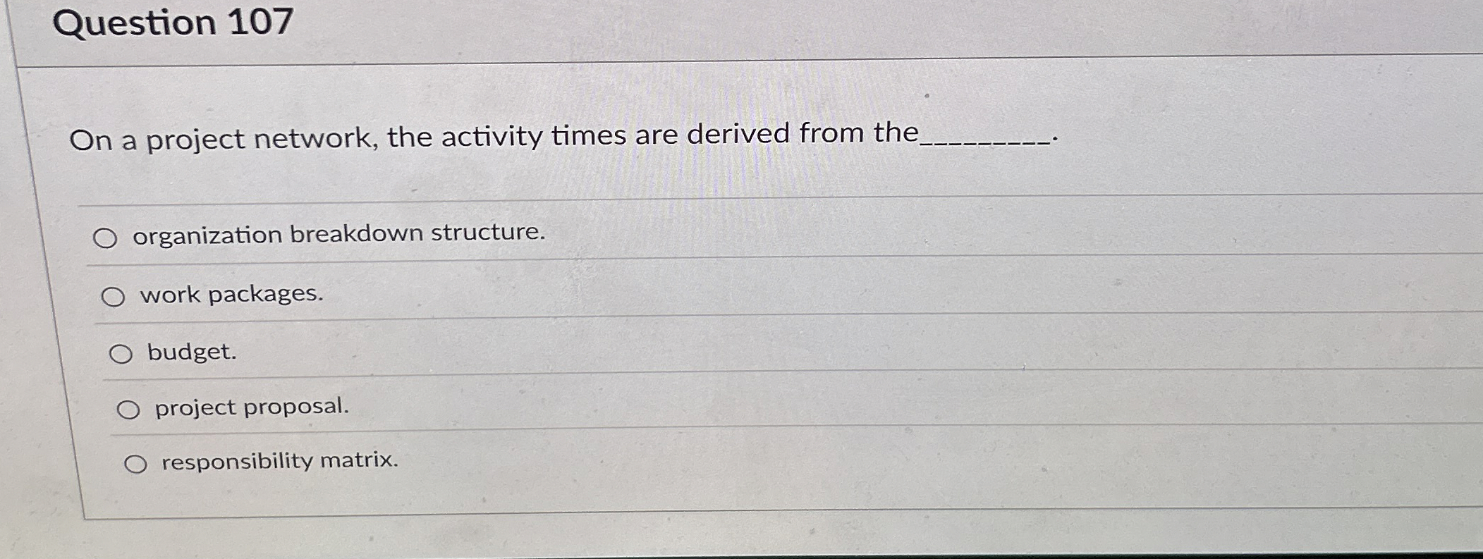  Question 107 On a project network, the activity times are derived