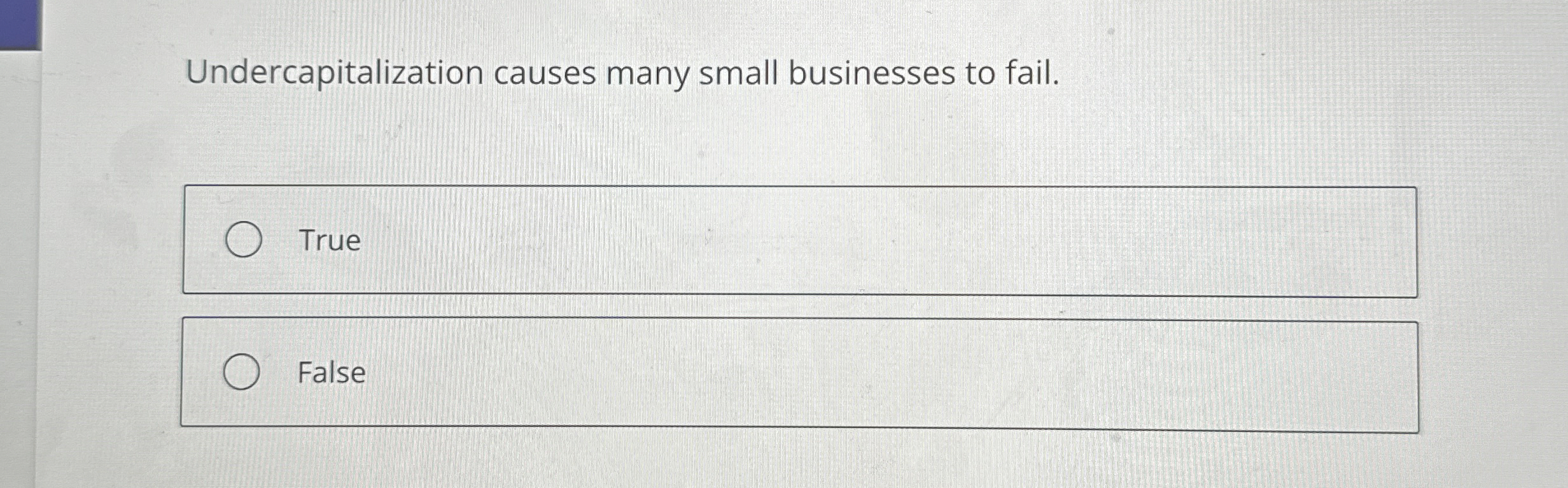  Undercapitalization causes many small businesses to fail. True False 