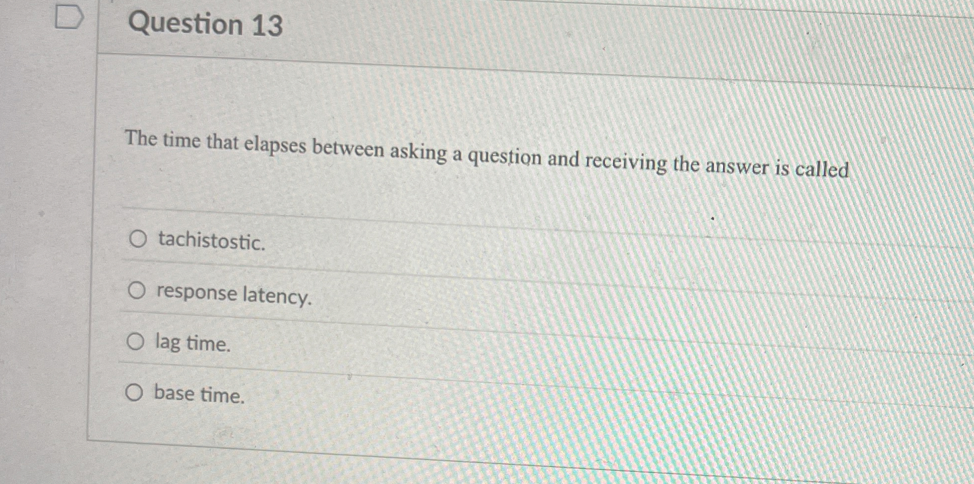 Question 13 The time that elapses between asking a question and