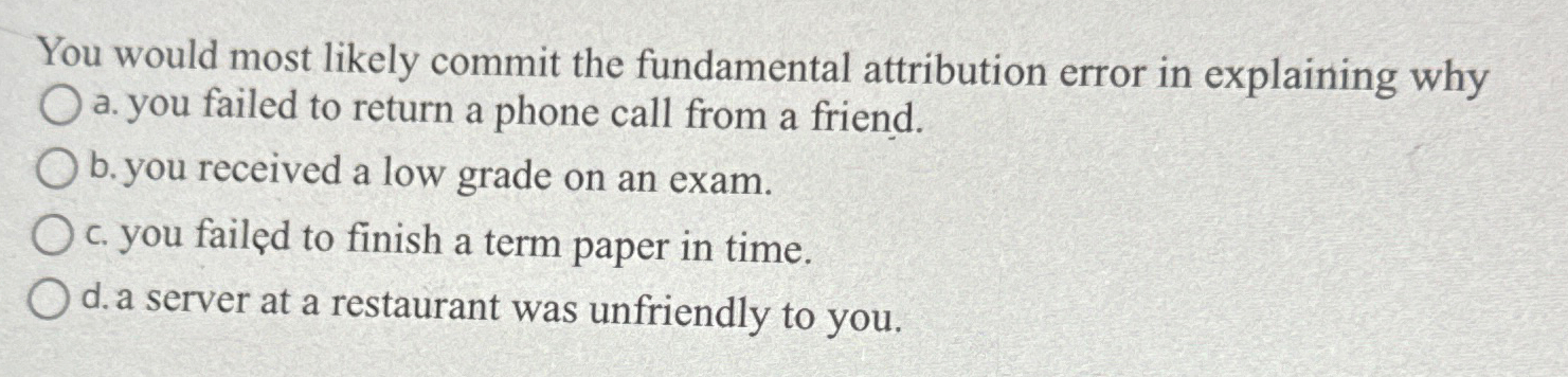  You would most likely commit the fundamental attribution error in explaining