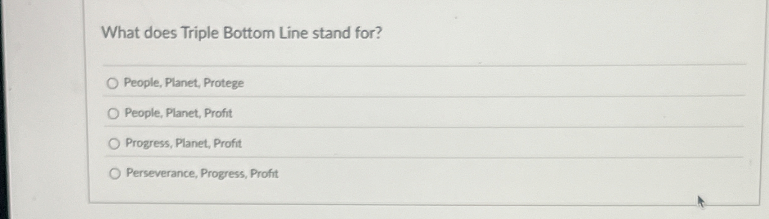  What does Triple Bottom Line stand for? q, People, Planet, Protege