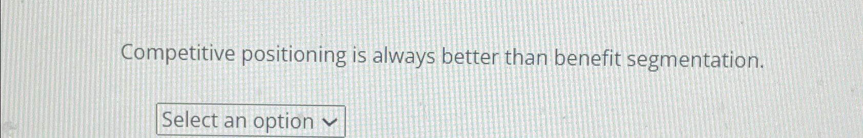  Competitive positioning is always better than benefit segmentation. 