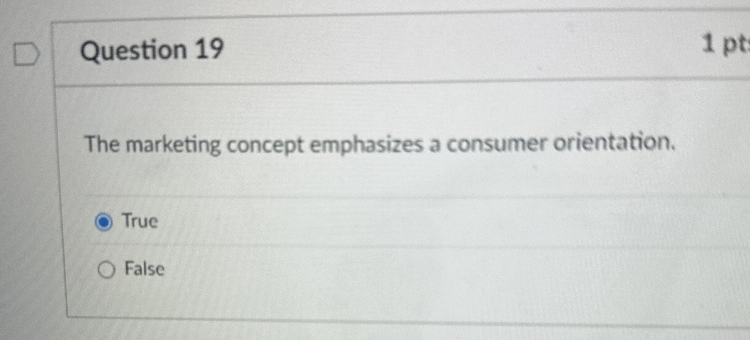  Question 19 The marketing concept emphasizes a consumer orientation. True False