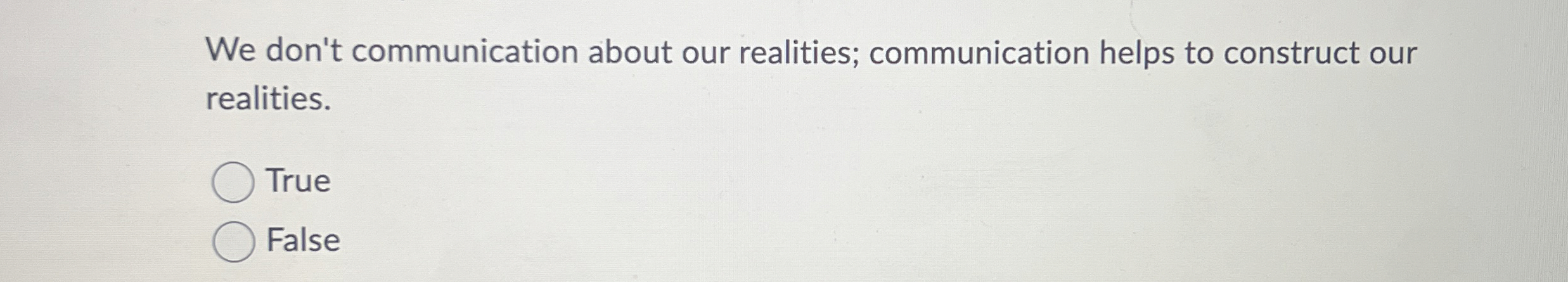  We don't communication about our realities; communication helps to construct our