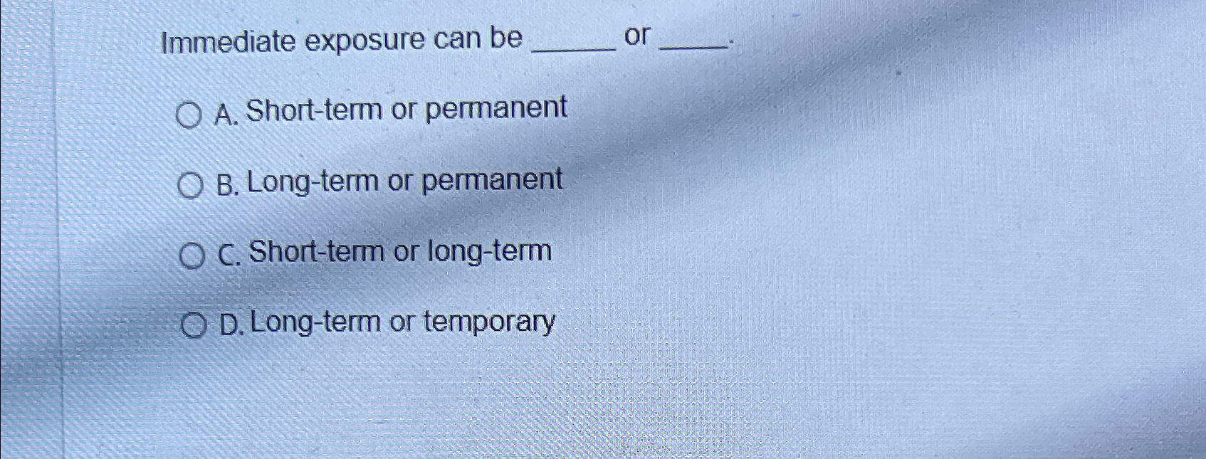  Immediate exposure can be A. Short-term or permanent B. Long-term or