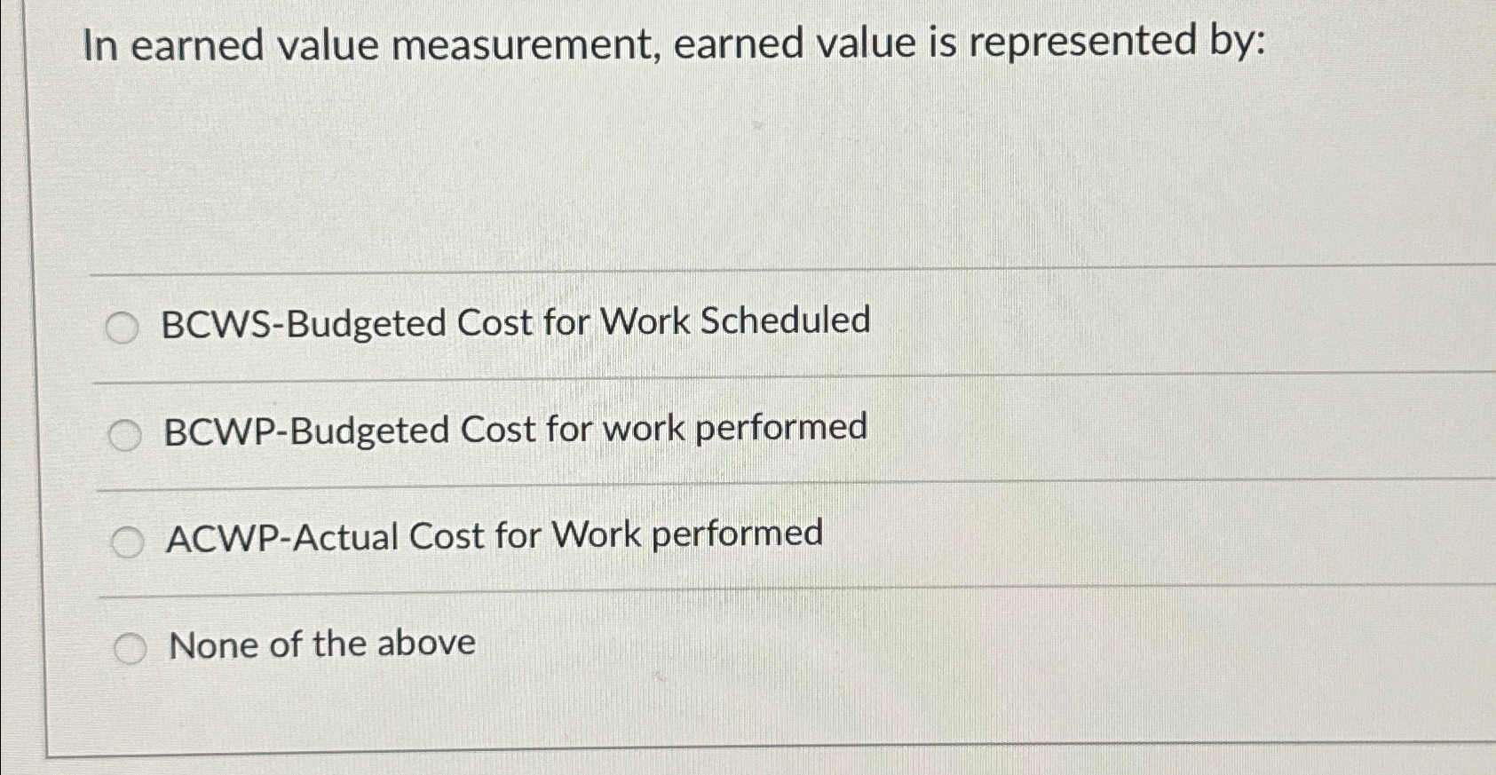  In earned value measurement, earned value is represented by: BCWS-Budgeted Cost