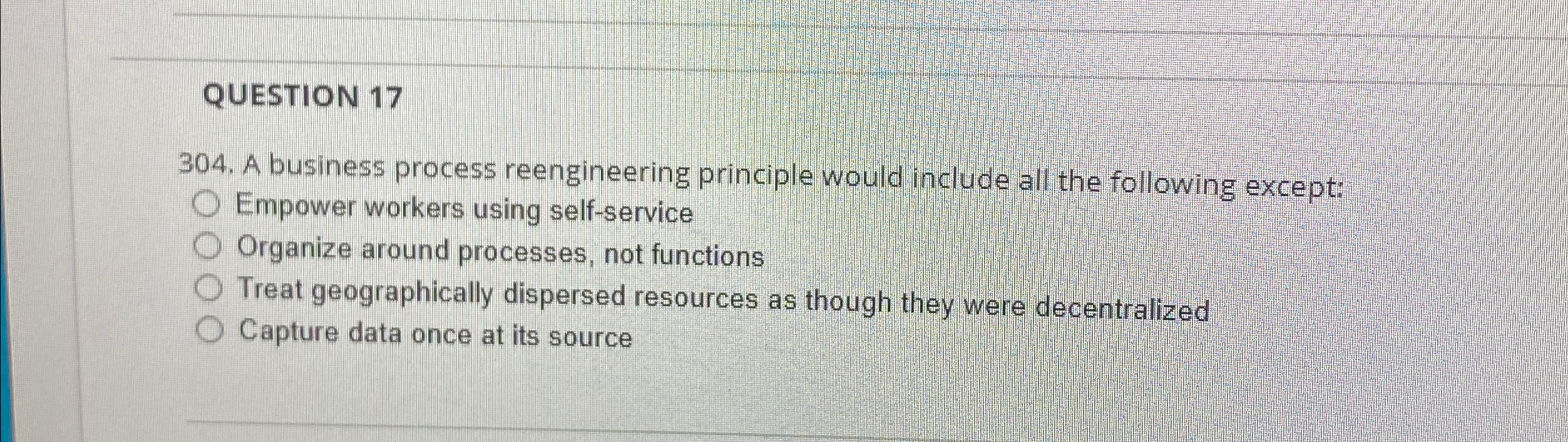  QUESTION 17 304. A business process reengineering principle would include all