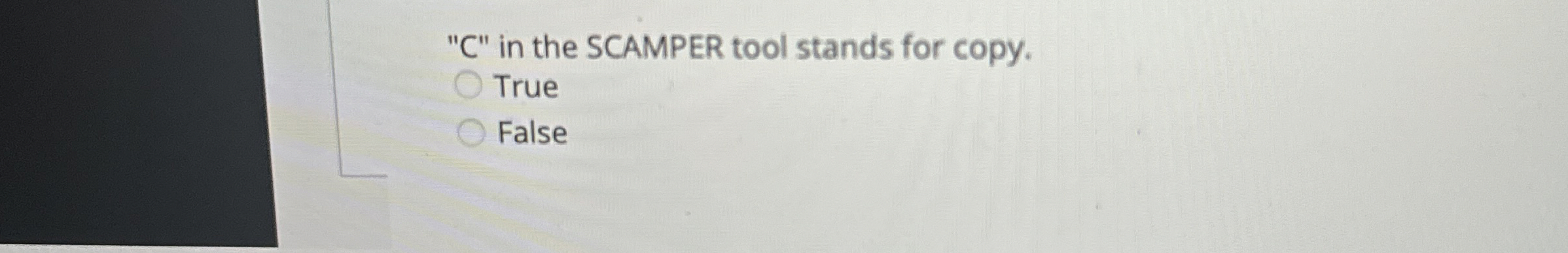  "C" in the SCAMPER tool stands for copy. True False 