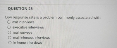  QUESTION 25 Low response rate is a problem commonly associated with: