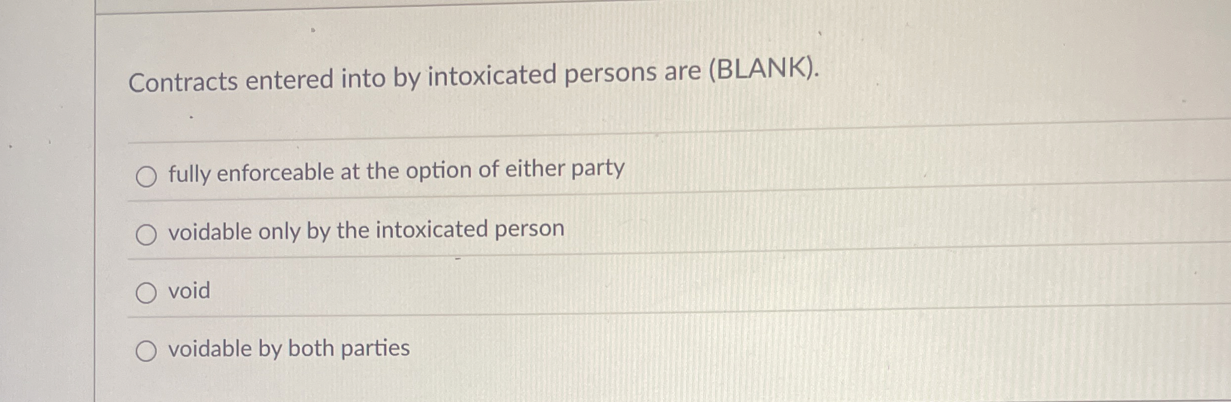  Contracts entered into by intoxicated persons are (BLANK). fully enforceable at
