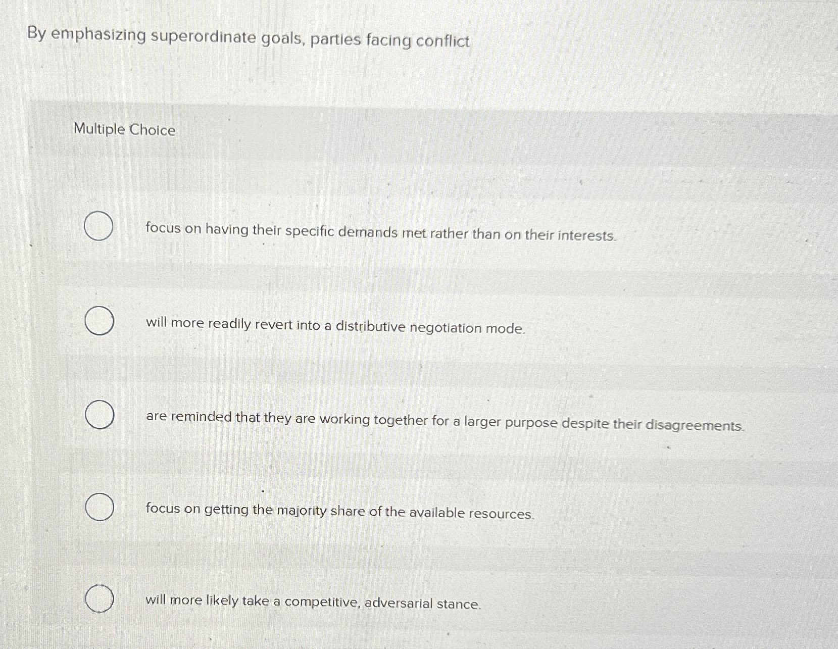  By emphasizing superordinate goals, parties facing conflict Multiple Choice focus on