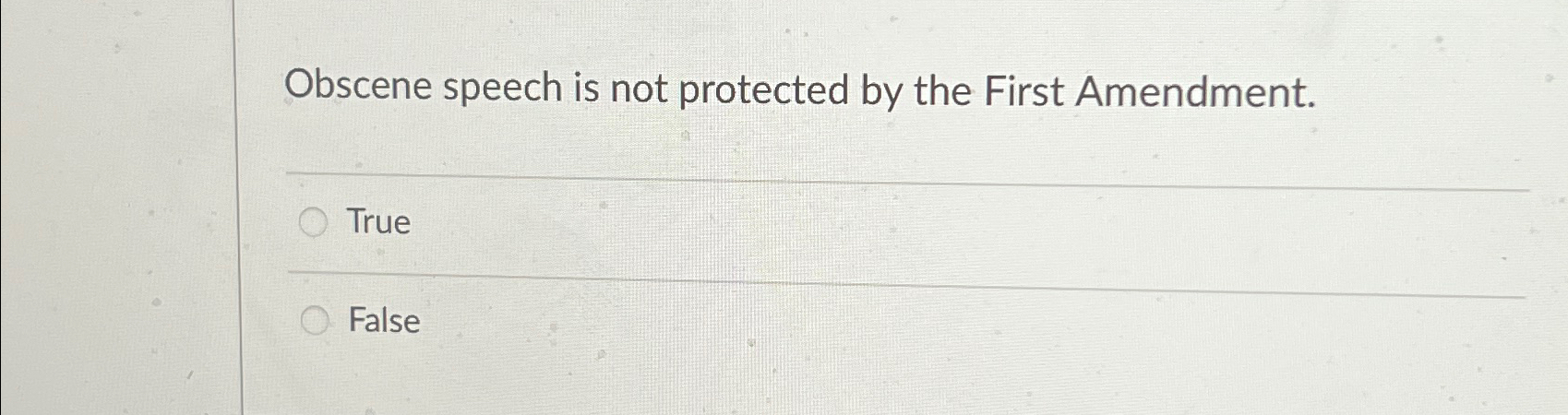  Obscene speech is not protected by the First Amendment. True False