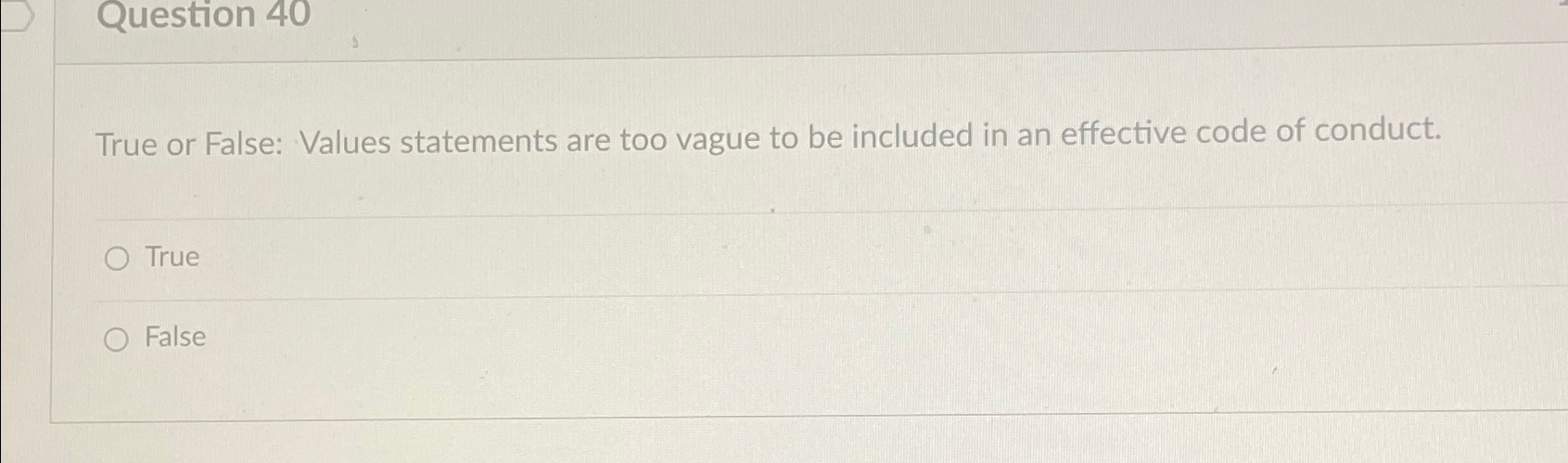  Question 40 True or False: Values statements are too vague to