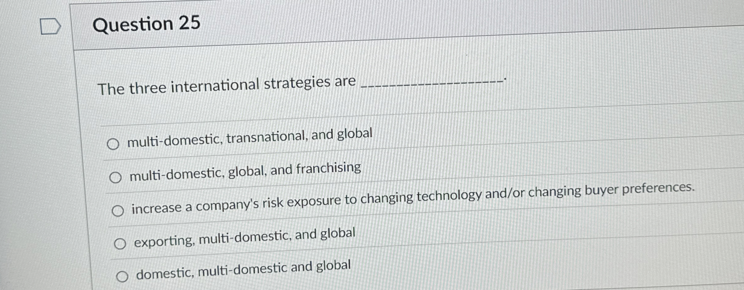  Question 25 The three international strategies are multi-domestic, transnational, and global