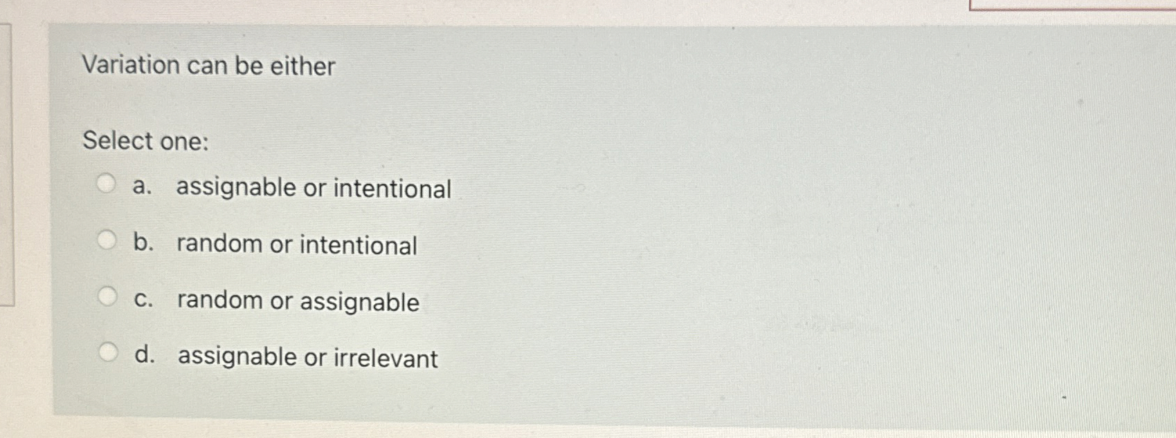  Variation can be either Select one: a. assignable or intentional b.