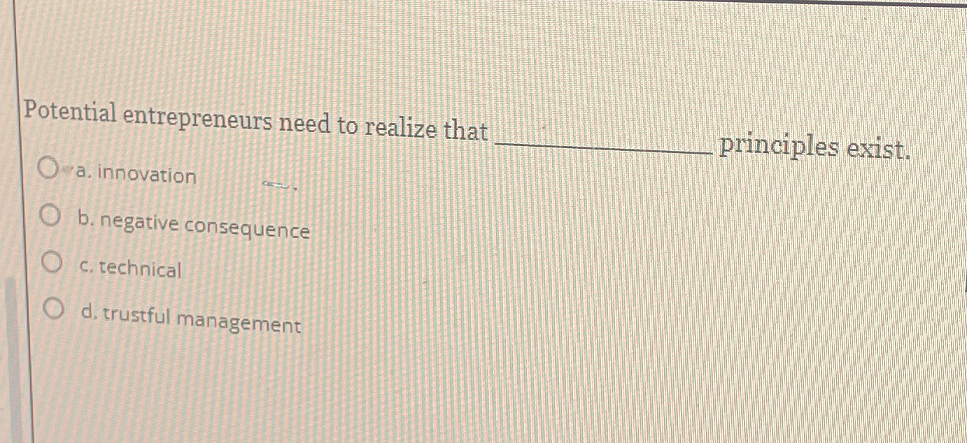  Potential entrepreneurs need to realize that principles exist. a. innovation a.