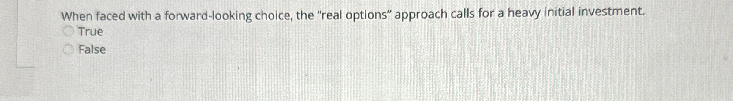  When faced with a forward-looking choice, the "real options" approach calls