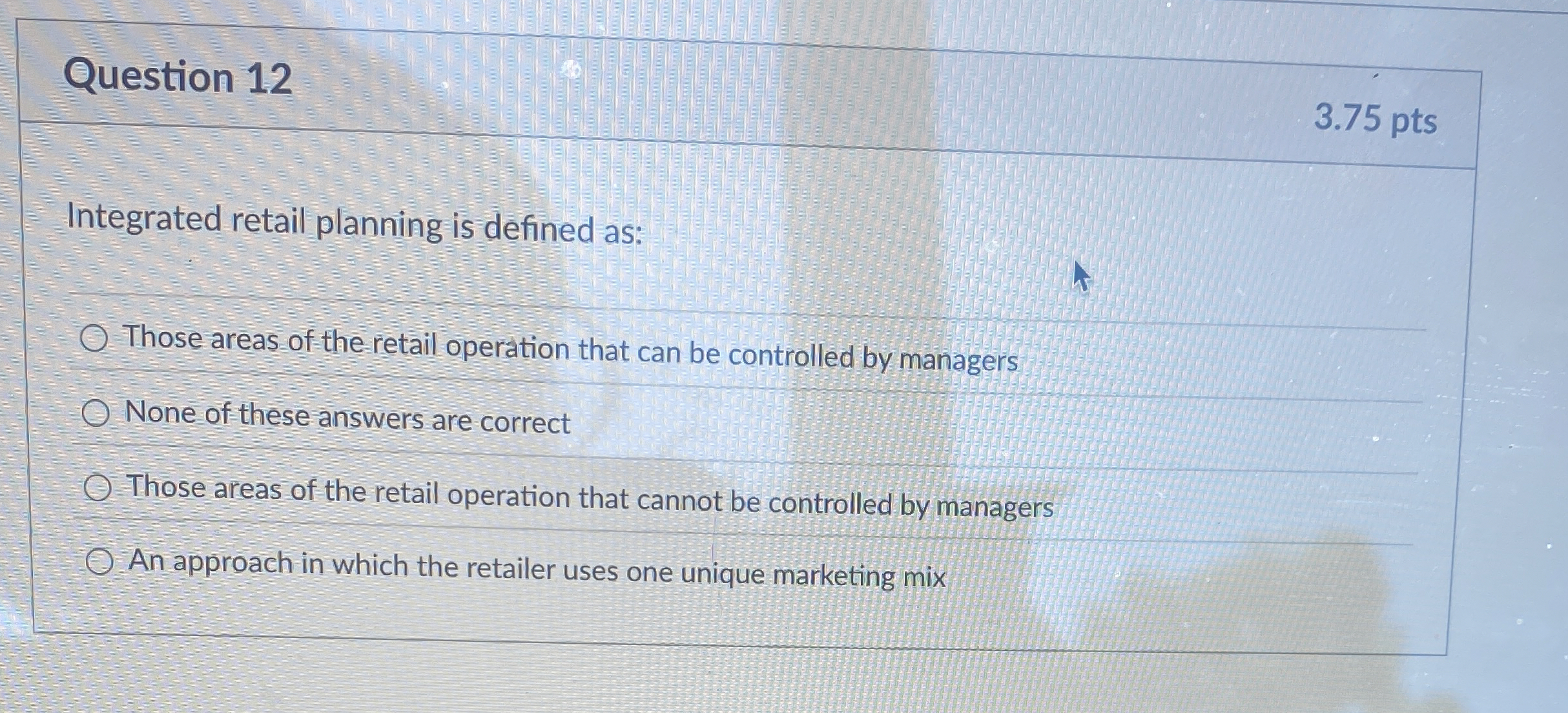  Question 12 3.75 pts Integrated retail planning is defined as: Those