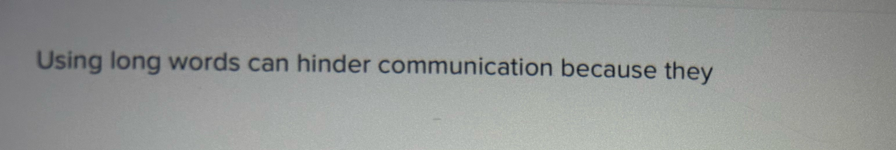  Using long words can hinder communication because they 