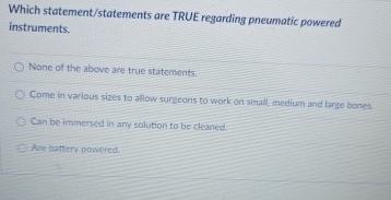  Which statement/statements are TRUE regarding pneumatic powered instruments. None of the