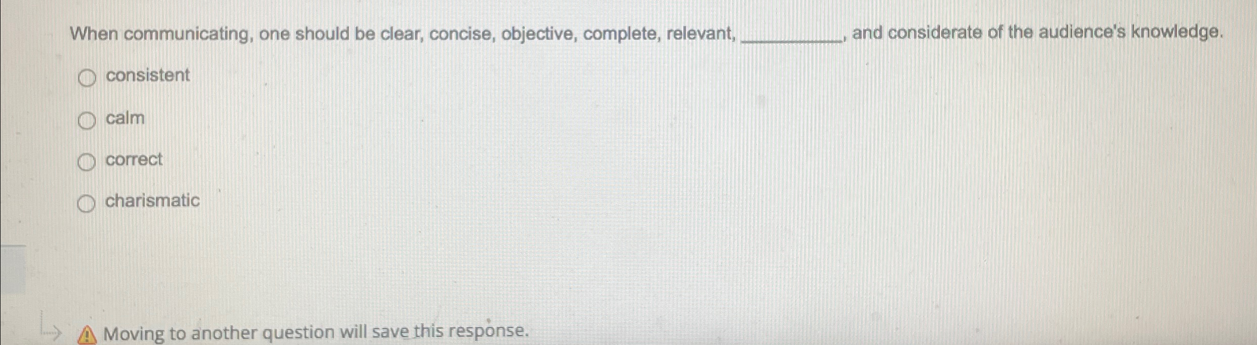  When communicating, one should be clear, concise, objective, complete, relevant, and